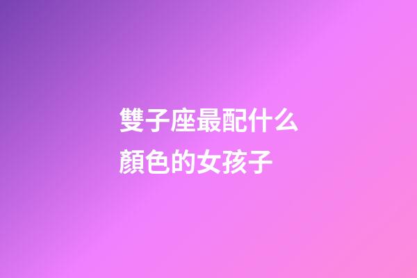 雙子座最配什么顏色的女孩子-第1張-星座運勢-玄機派