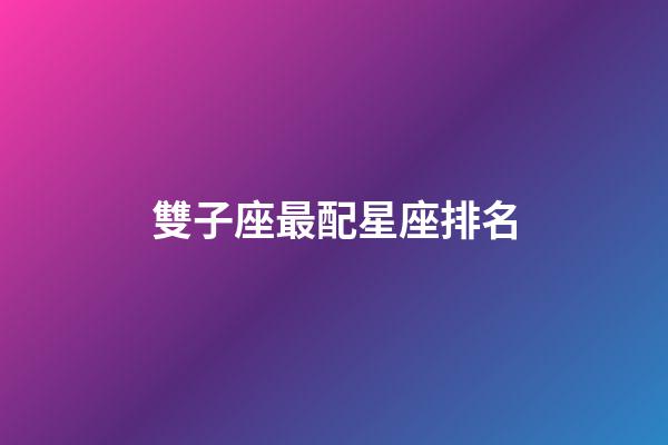 雙子座最配星座排名-第1張-星座運勢-玄機派