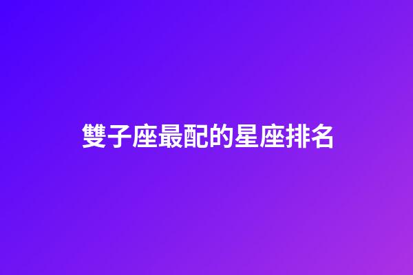 雙子座最配的星座排名-第1張-星座運勢-玄機派