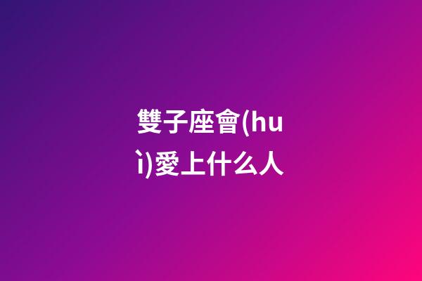 雙子座會(huì)愛上什么人