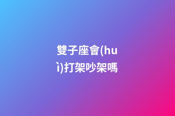 雙子座會(huì)打架吵架嗎-第1張-星座運(yùn)勢(shì)-玄機(jī)派
