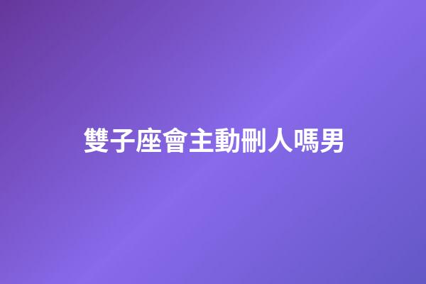 雙子座會主動刪人嗎男-第1張-星座運勢-玄機派