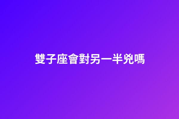 雙子座會對另一半兇嗎-第1張-星座運勢-玄機派