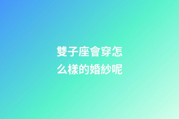 雙子座會穿怎么樣的婚紗呢