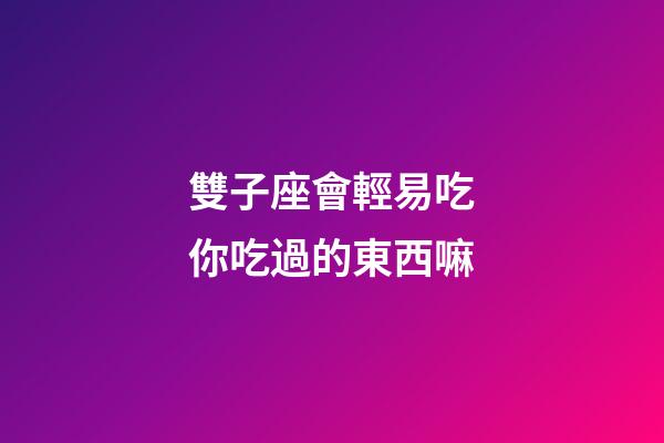 雙子座會輕易吃你吃過的東西嘛-第1張-星座運(yùn)勢-玄機(jī)派
