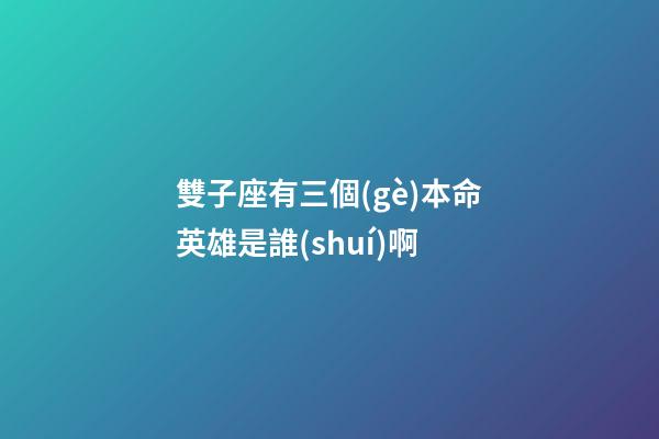 雙子座有三個(gè)本命英雄是誰(shuí)啊-第1張-星座運(yùn)勢(shì)-玄機(jī)派