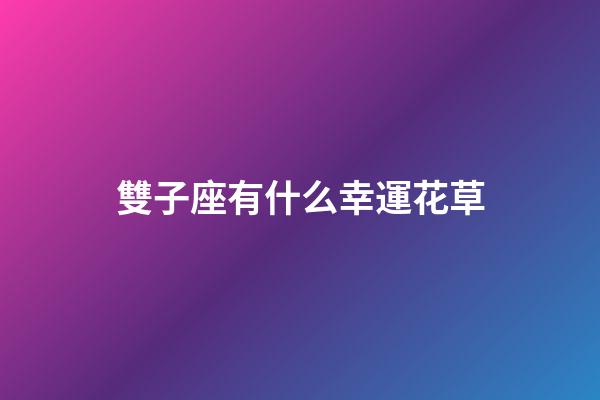 雙子座有什么幸運花草-第1張-星座運勢-玄機派