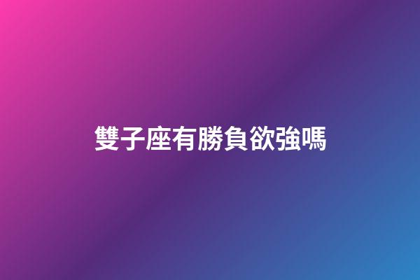 雙子座有勝負欲強嗎-第1張-星座運勢-玄機派