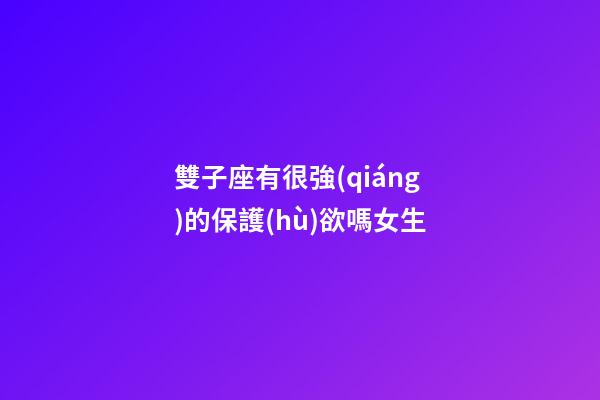 雙子座有很強(qiáng)的保護(hù)欲嗎女生-第1張-星座運(yùn)勢-玄機(jī)派