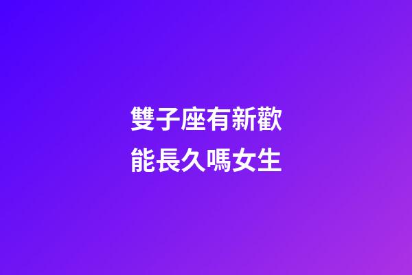 雙子座有新歡能長久嗎女生-第1張-星座運勢-玄機派