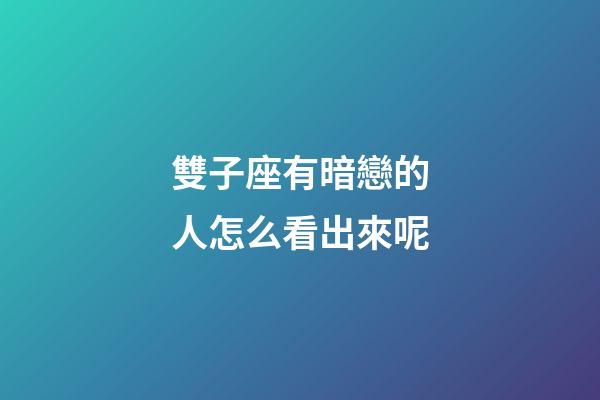 雙子座有暗戀的人怎么看出來呢-第1張-星座運(yùn)勢(shì)-玄機(jī)派