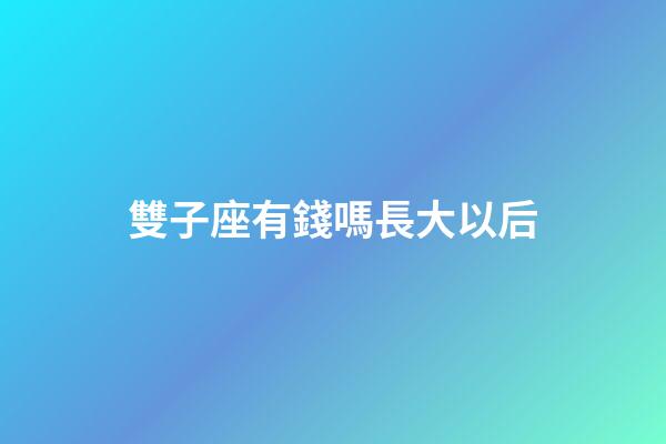 雙子座有錢嗎長大以后-第1張-星座運勢-玄機派