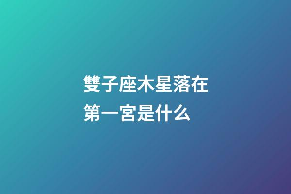 雙子座木星落在第一宮是什么-第1張-星座運勢-玄機派