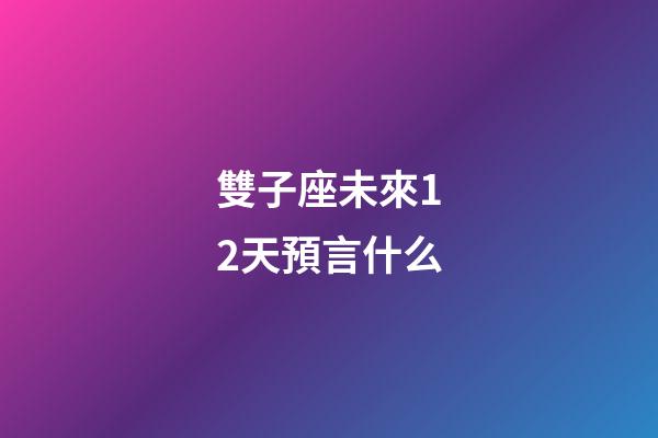 雙子座未來12天預言什么-第1張-星座運勢-玄機派