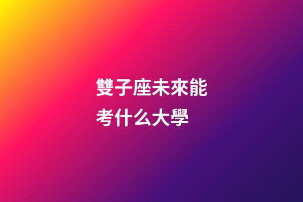 雙子座未來能考什么大學-第1張-星座運勢-玄機派