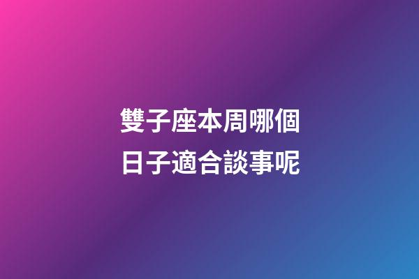 雙子座本周哪個日子適合談事呢-第1張-星座運勢-玄機派