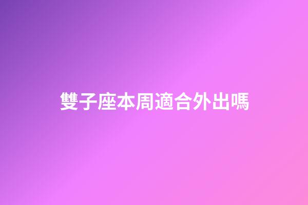 雙子座本周適合外出嗎-第1張-星座運勢-玄機派