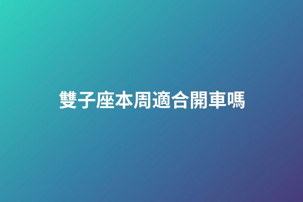 雙子座本周適合開車嗎-第1張-星座運(yùn)勢(shì)-玄機(jī)派