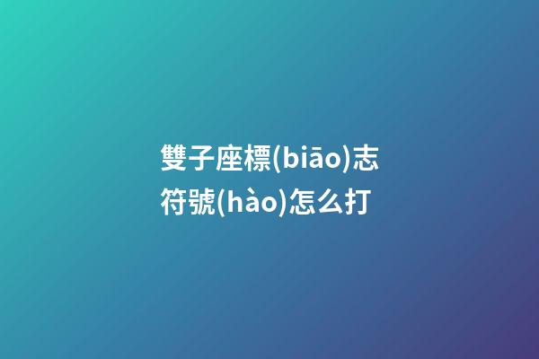 雙子座標(biāo)志符號(hào)怎么打-第1張-星座運(yùn)勢(shì)-玄機(jī)派