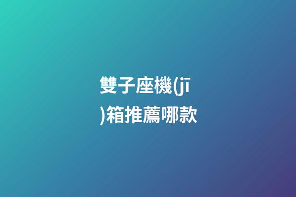 雙子座機(jī)箱推薦哪款