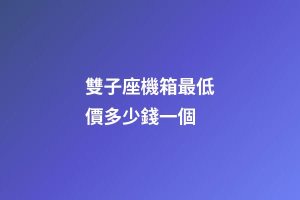 雙子座機箱最低價多少錢一個