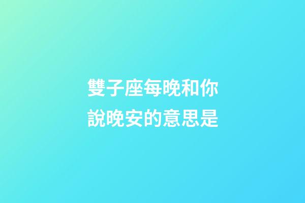 雙子座每晚和你說晚安的意思是-第1張-星座運勢-玄機派