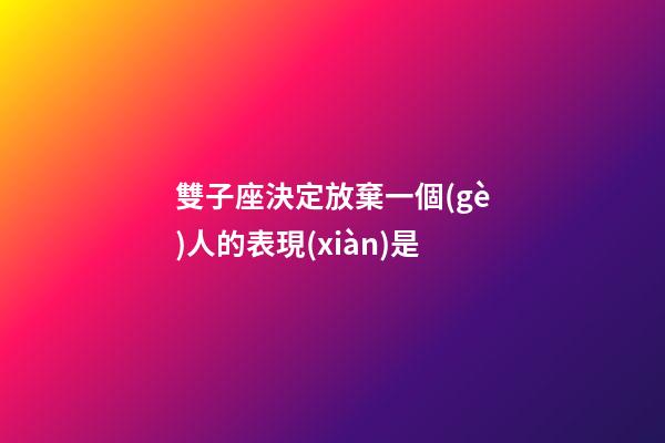 雙子座決定放棄一個(gè)人的表現(xiàn)是-第1張-星座運(yùn)勢(shì)-玄機(jī)派