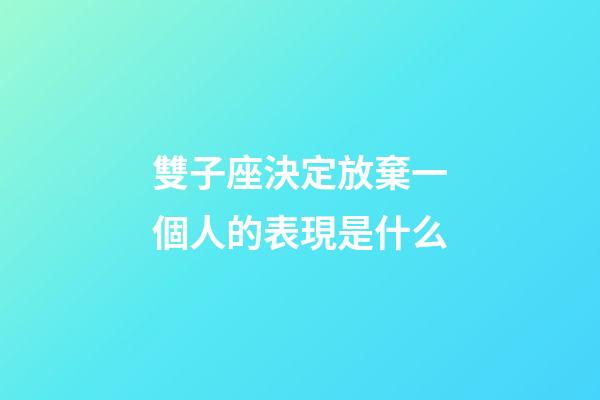 雙子座決定放棄一個人的表現是什么-第1張-星座運勢-玄機派