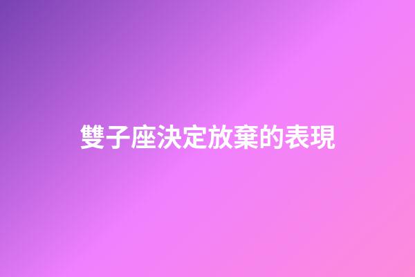 雙子座決定放棄的表現-第1張-星座運勢-玄機派
