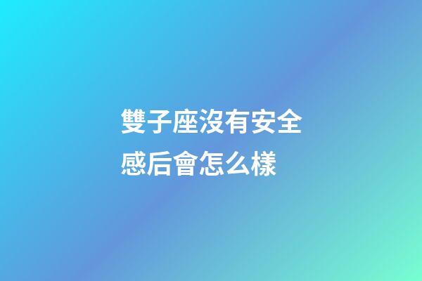 雙子座沒有安全感后會怎么樣-第1張-星座運勢-玄機派