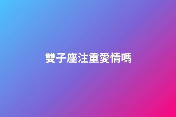 雙子座注重愛情嗎-第1張-星座運勢-玄機派