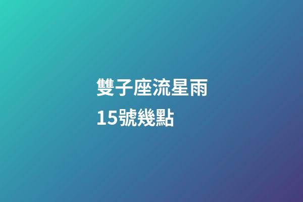 雙子座流星雨15號幾點-第1張-星座運勢-玄機派