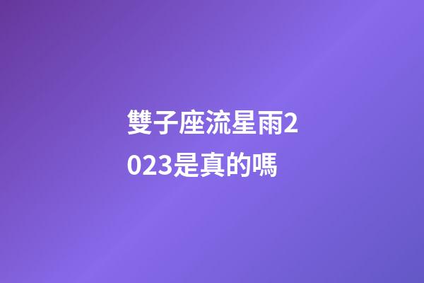雙子座流星雨2023是真的嗎-第1張-星座運勢-玄機派