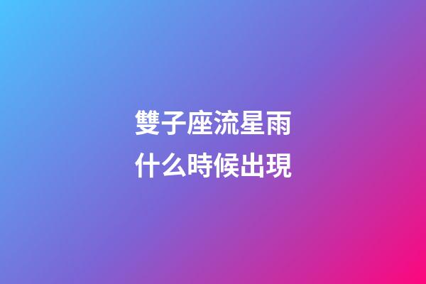 雙子座流星雨什么時候出現-第1張-星座運勢-玄機派