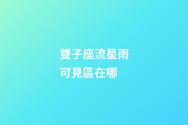 雙子座流星雨可見區在哪