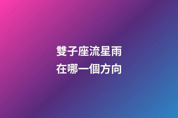 雙子座流星雨在哪一個方向-第1張-星座運勢-玄機派