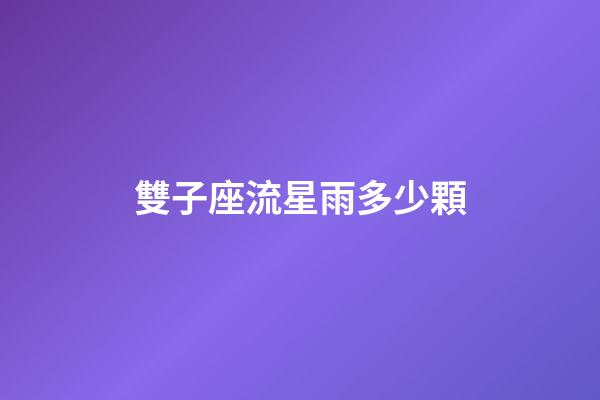 雙子座流星雨多少顆-第1張-星座運(yùn)勢(shì)-玄機(jī)派