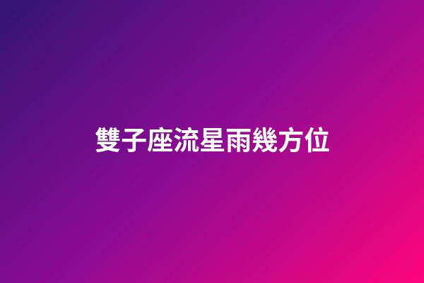 雙子座流星雨幾方位-第1張-星座運勢-玄機派