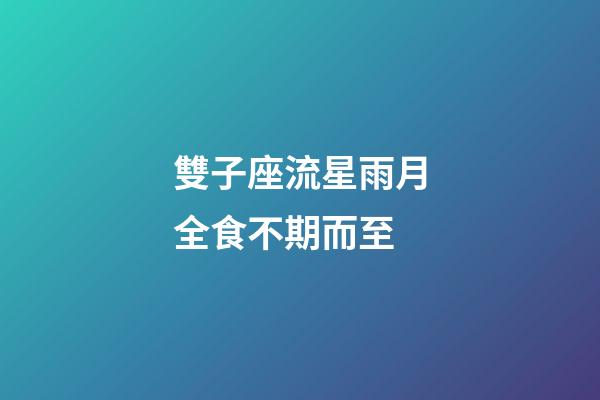 雙子座流星雨月全食不期而至-第1張-星座運勢-玄機派
