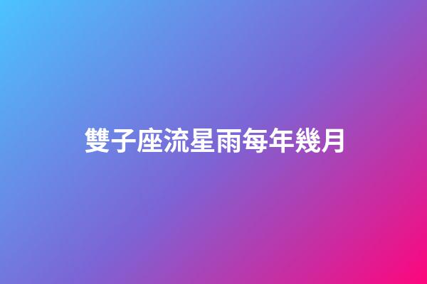 雙子座流星雨每年幾月-第1張-星座運勢-玄機派