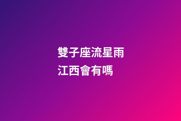 雙子座流星雨江西會有嗎-第1張-星座運勢-玄機派
