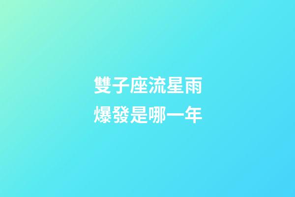 雙子座流星雨爆發是哪一年-第1張-星座運勢-玄機派