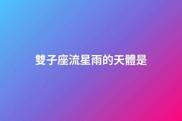 雙子座流星雨的天體是-第1張-星座運勢-玄機派