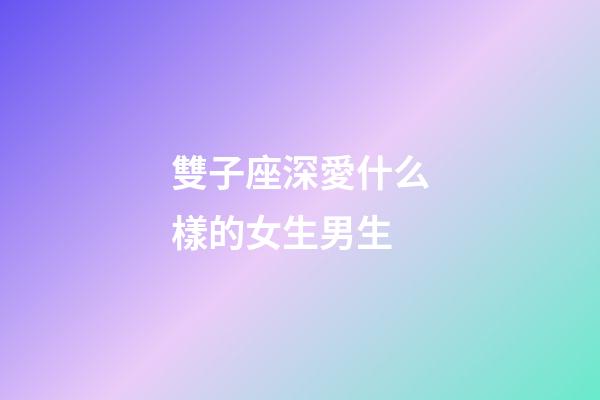 雙子座深愛什么樣的女生男生-第1張-星座運勢-玄機派