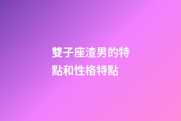 雙子座渣男的特點和性格特點-第1張-星座運勢-玄機派
