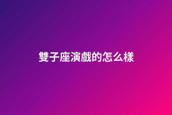 雙子座演戲的怎么樣-第1張-星座運勢-玄機派