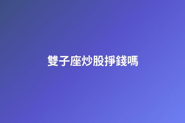 雙子座炒股掙錢嗎-第1張-星座運勢-玄機派