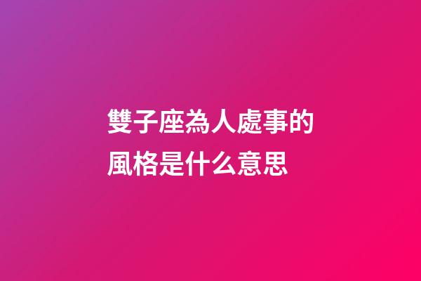 雙子座為人處事的風格是什么意思-第1張-星座運勢-玄機派