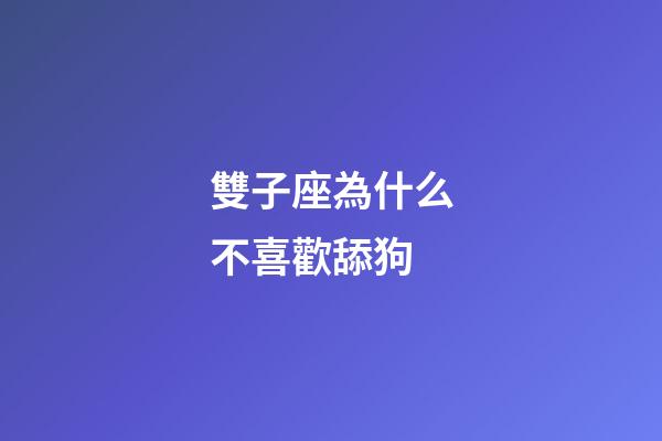雙子座為什么不喜歡舔狗-第1張-星座運(yùn)勢-玄機(jī)派