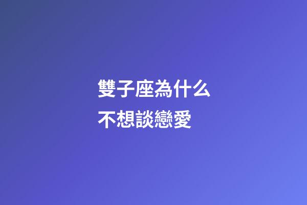 雙子座為什么不想談戀愛-第1張-星座運勢-玄機派